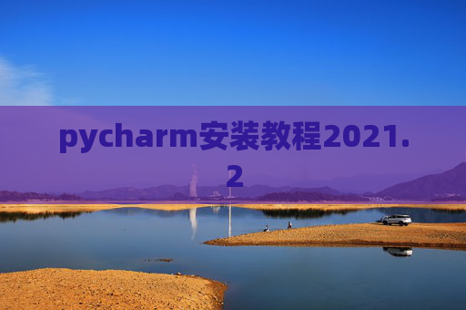 pycharm安装教程2021.2 pycharm安装教程2021.2